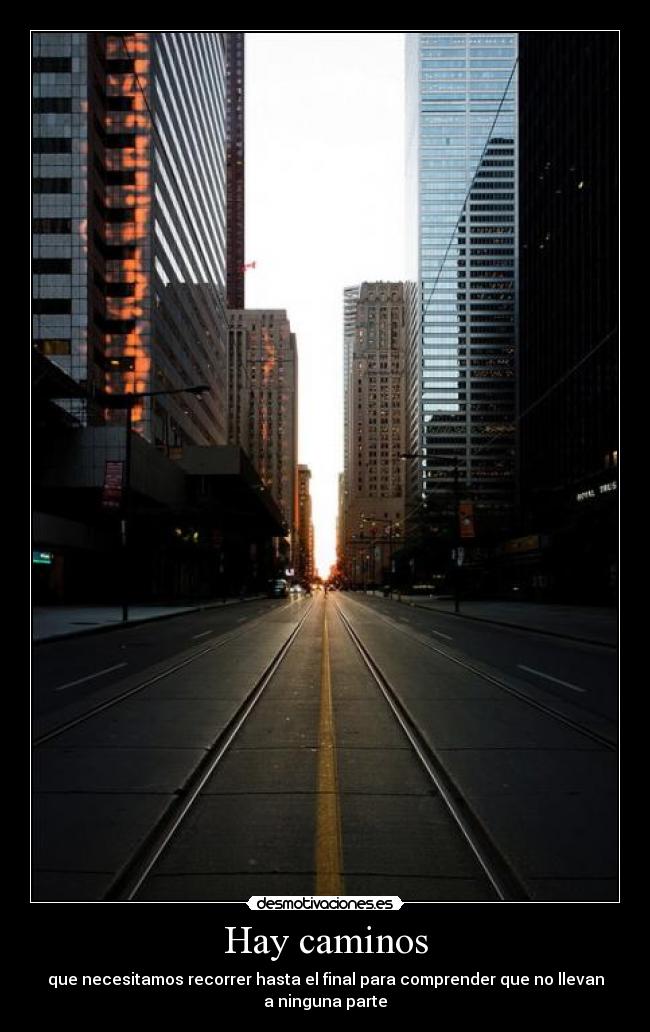 Hay caminos - que necesitamos recorrer hasta el final para comprender que no llevan
a ninguna parte