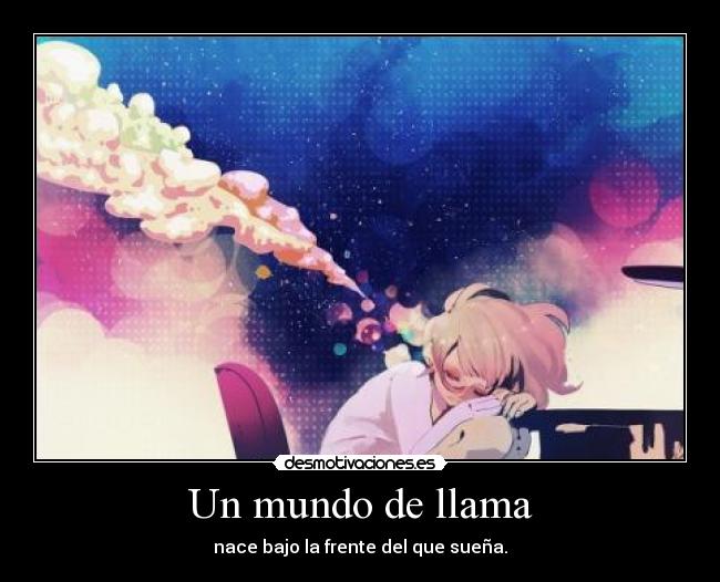 Un mundo de llama - nace bajo la frente del que sueña.