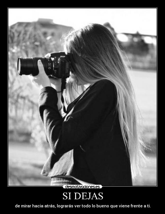 SI DEJAS - de mirar hacia atrás, lograrás ver todo lo bueno que viene frente a ti.