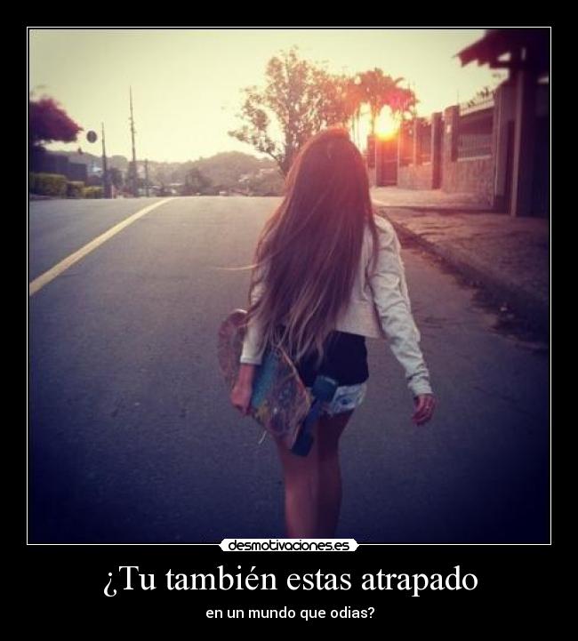 ¿Tu también estas atrapado - en un mundo que odias?