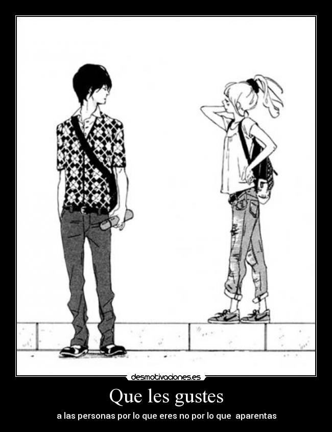Que les gustes - a las personas por lo que eres no por lo que aparentas