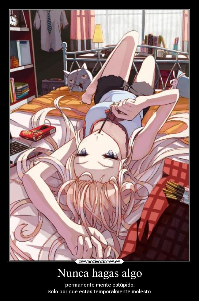 Nunca hagas algo - permanente mente estúpido,
Solo por que estas temporalmente molesto.