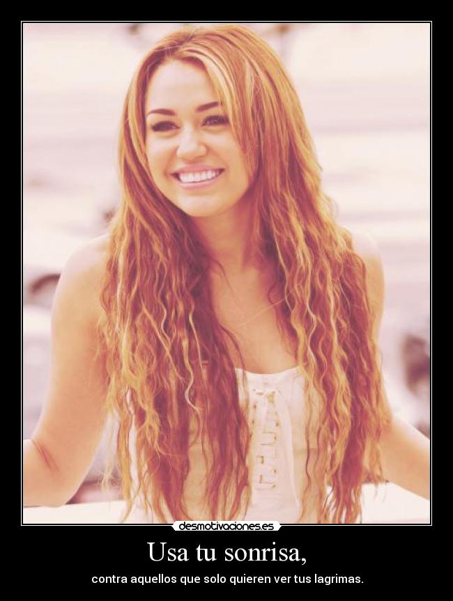Usa tu sonrisa, - contra aquellos que solo quieren ver tus lagrimas.