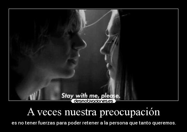 A veces nuestra preocupación - es no tener fuerzas para poder retener a la persona que tanto queremos.