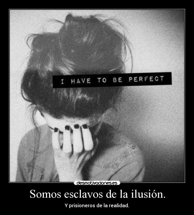 Somos esclavos de la ilusión. -