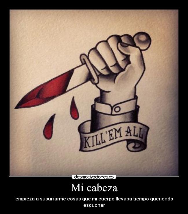 Mi cabeza - empieza a susurrarme cosas que mi cuerpo llevaba tiempo queriendo escuchar