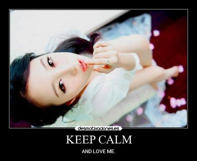 KEEP CALM - AND LOVE ME.