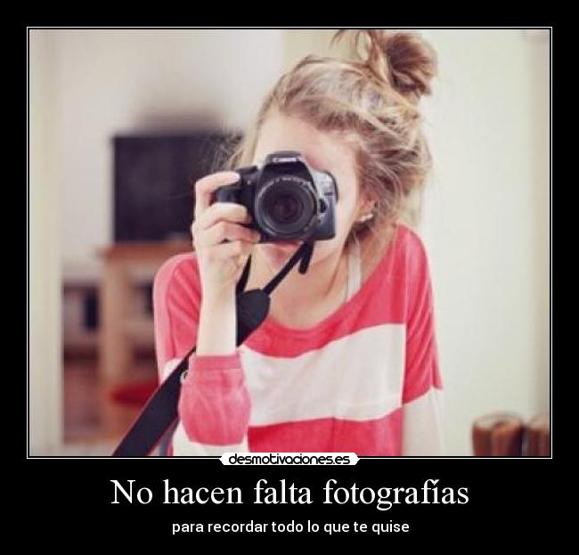 No hacen falta fotografías - para recordar todo lo que te quise