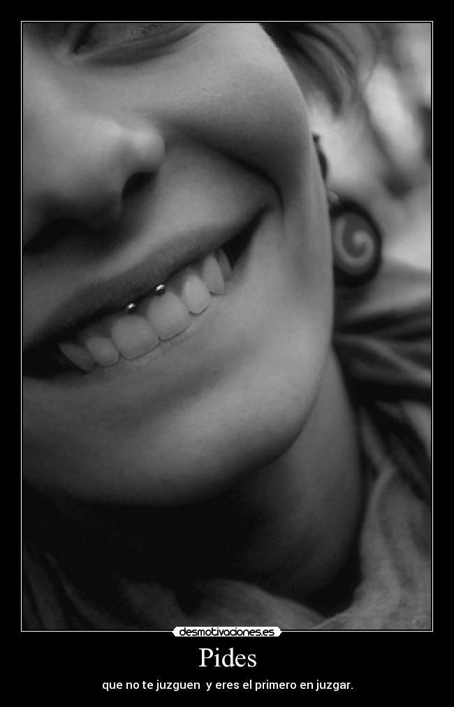 Pides - que no te juzguen y eres el primero en juzgar.