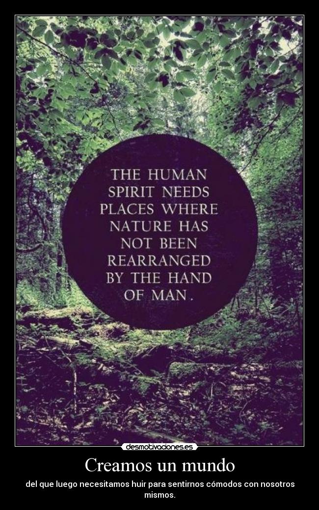 Creamos un mundo - del que luego necesitamos huir para sentirnos cómodos con nosotros mismos.