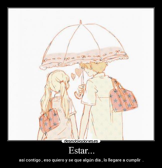 Estar... - así contigo , eso quiero y se que algún día , lo llegare a cumplir ♥.