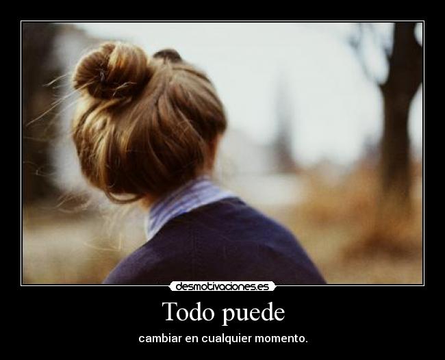 Todo puede - cambiar en cualquier momento.
