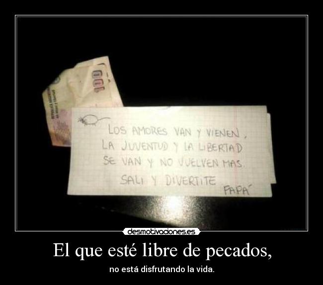 El que esté libre de pecados, - no está disfrutando la vida.