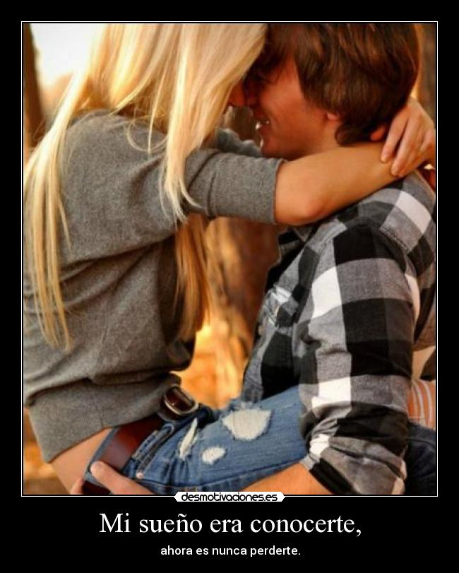 Mi sueño era conocerte, - ahora es nunca perderte.