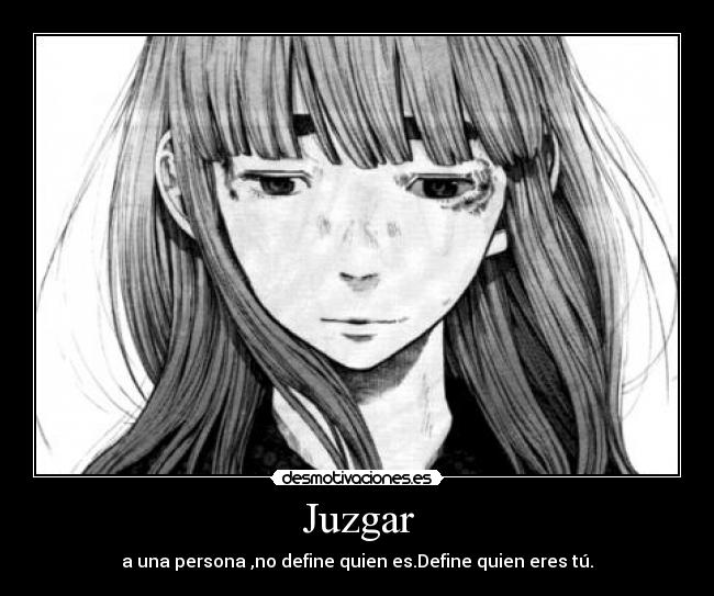 Juzgar - a una persona ,no define quien es.Define quien eres tú.