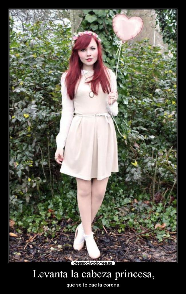 Levanta la cabeza princesa, - que se te cae la corona.