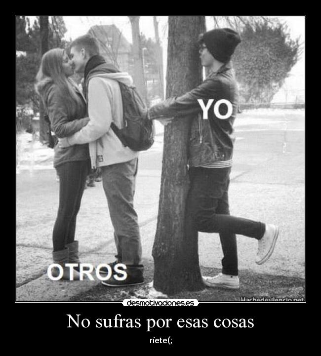 No sufras por esas cosas - ríete(;