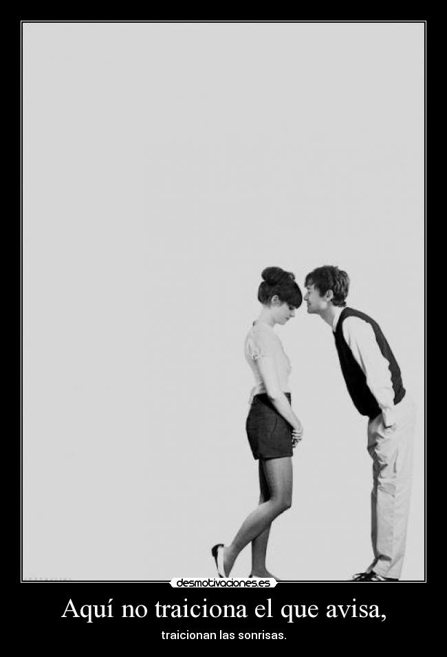 Aquí no traiciona el que avisa, - traicionan las sonrisas.