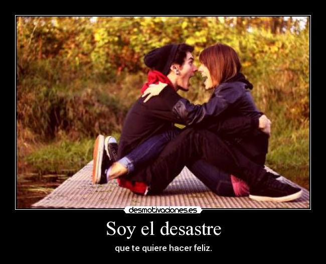 Soy el desastre - que te quiere hacer feliz.