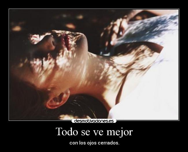 Todo se ve mejor - con los ojos cerrados.