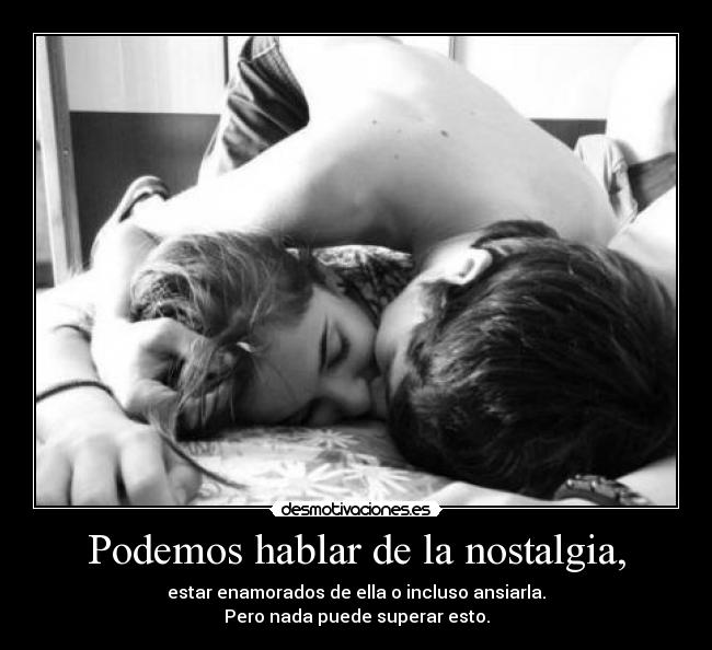Podemos hablar de la nostalgia, -