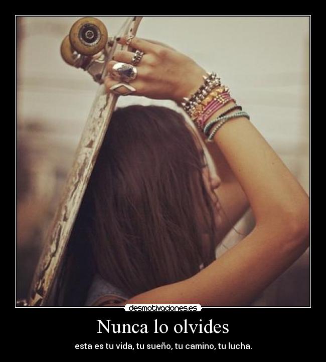 Nunca lo olvides - esta es tu vida, tu sueño, tu camino, tu lucha.
