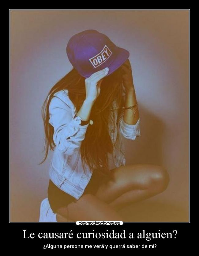 Le causaré curiosidad a alguien? - ¿Alguna persona me verá y querrá saber de mi?