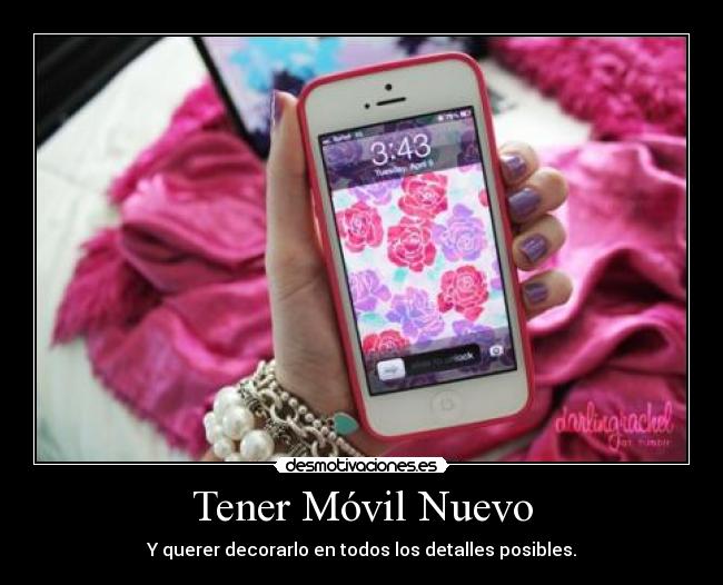 Tener Móvil Nuevo - Y querer decorarlo en todos los detalles posibles.