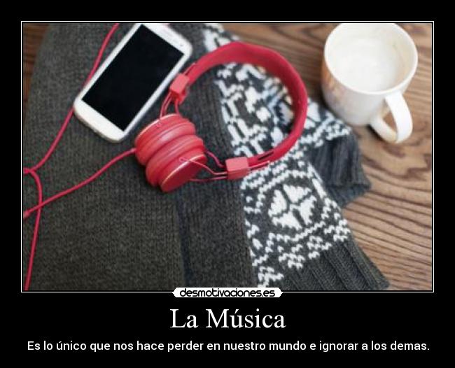 La Música - Es lo único que nos hace perder en nuestro mundo e ignorar a los demas.