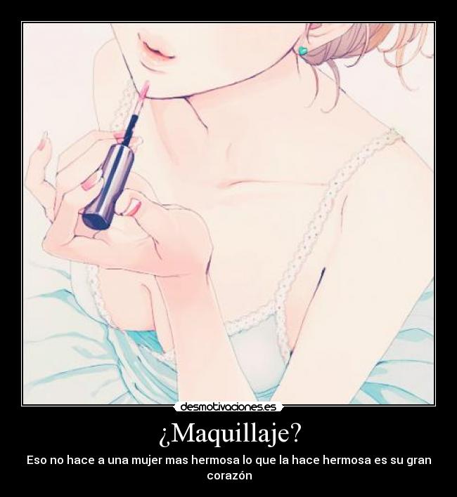 ¿Maquillaje? - Eso no hace a una mujer mas hermosa lo que la hace hermosa es su gran corazón