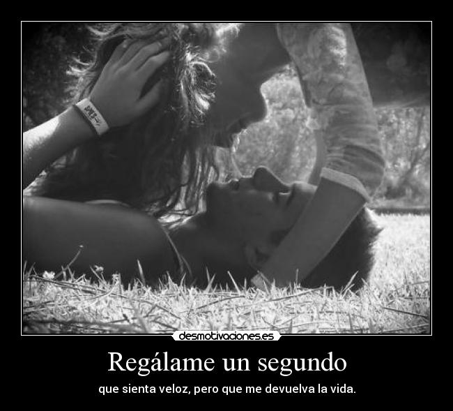 Regálame un segundo - que sienta veloz, pero que me devuelva la vida.