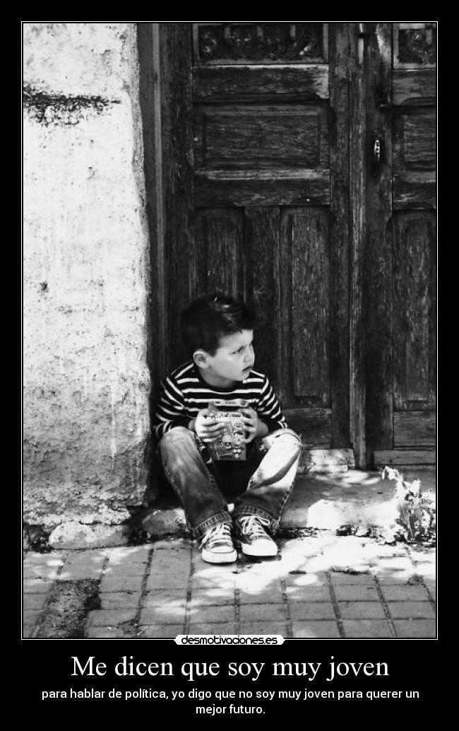 Me dicen que soy muy joven - para hablar de política, yo digo que no soy muy joven para querer un mejor futuro.