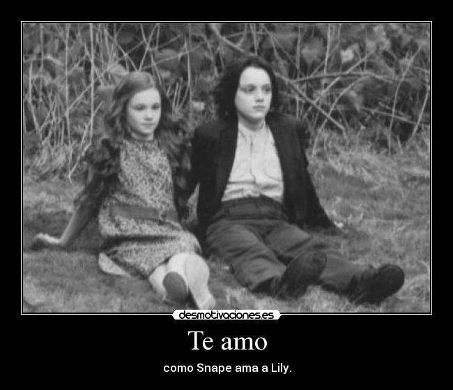 Te amo - como Snape ama a Lily.