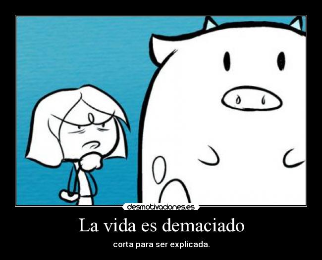 La vida es demaciado - corta para ser explicada.