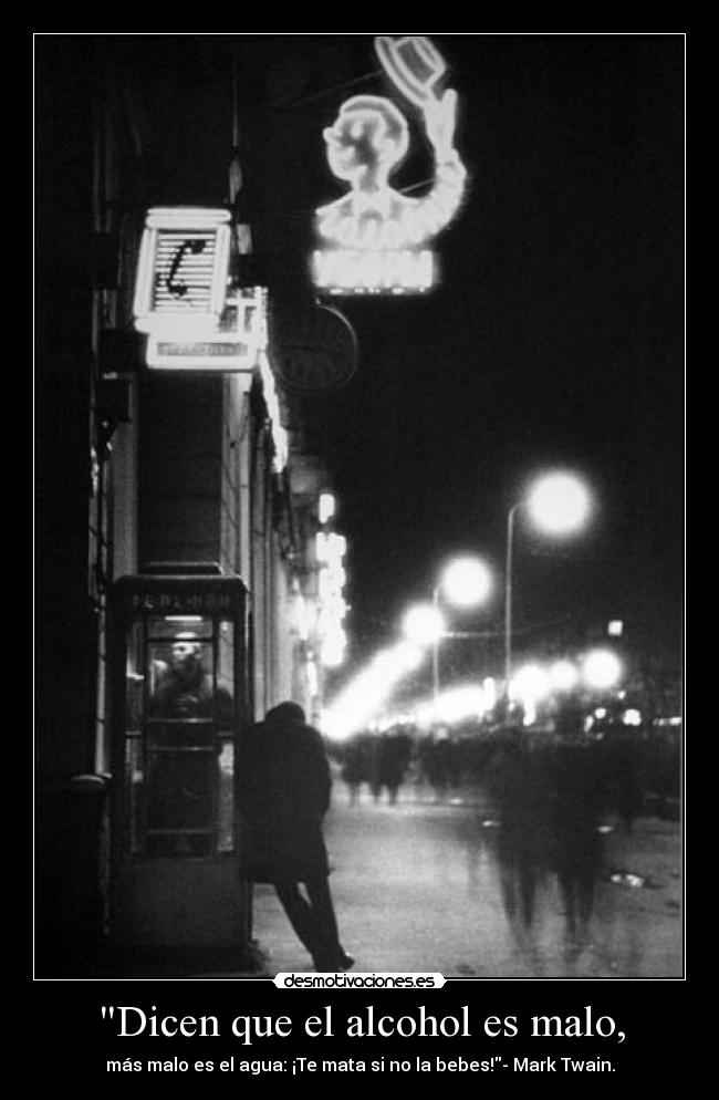 Dicen que el alcohol es malo, - más malo es el agua: ¡Te mata si no la bebes!- Mark Twain.