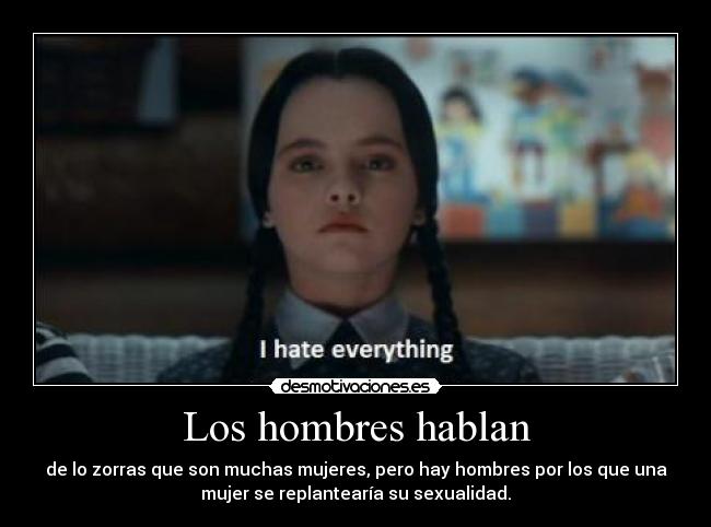 Los hombres hablan - de lo zorras que son muchas mujeres, pero hay hombres por los que una
mujer se replantearía su sexualidad.