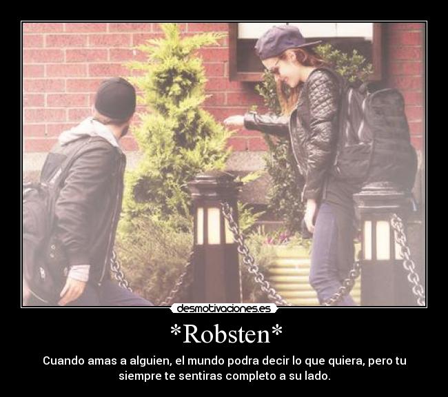 *Robsten* - Cuando amas a alguien, el mundo podra decir lo que quiera, pero tu
siempre te sentiras completo a su lado.