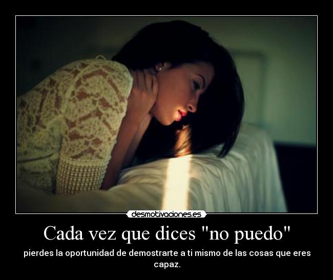 Cada vez que dices no puedo - pierdes la oportunidad de demostrarte a ti mismo de las cosas que eres capaz.