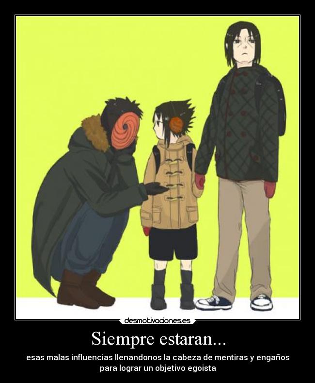 Siempre estaran... - esas malas influencias llenandonos la cabeza de mentiras y engaños
para lograr un objetivo egoista
