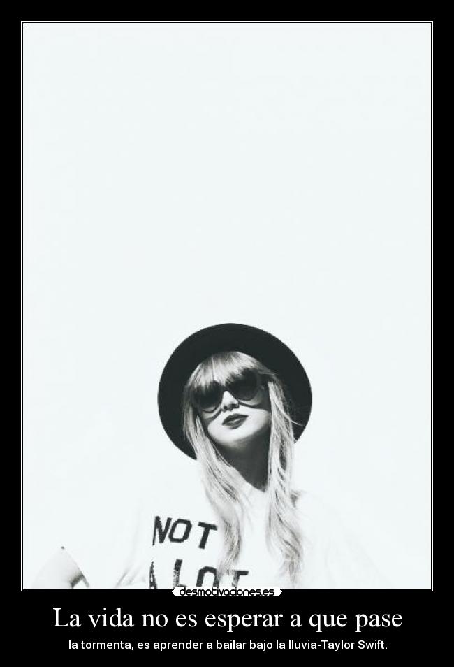 La vida no es esperar a que pase - la tormenta, es aprender a bailar bajo la lluvia-Taylor Swift.
