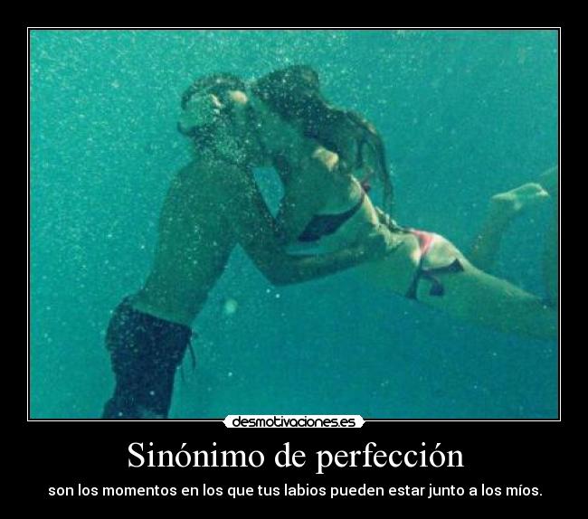 Sinónimo de perfección - son los momentos en los que tus labios pueden estar junto a los míos.