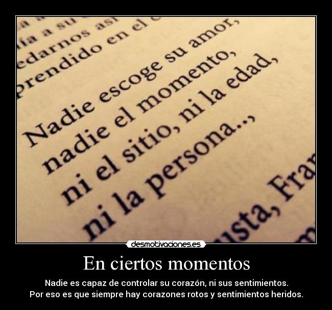 En ciertos momentos - Nadie es capaz de controlar su corazón, ni sus sentimientos.
Por eso es que siempre hay corazones rotos y sentimientos heridos.