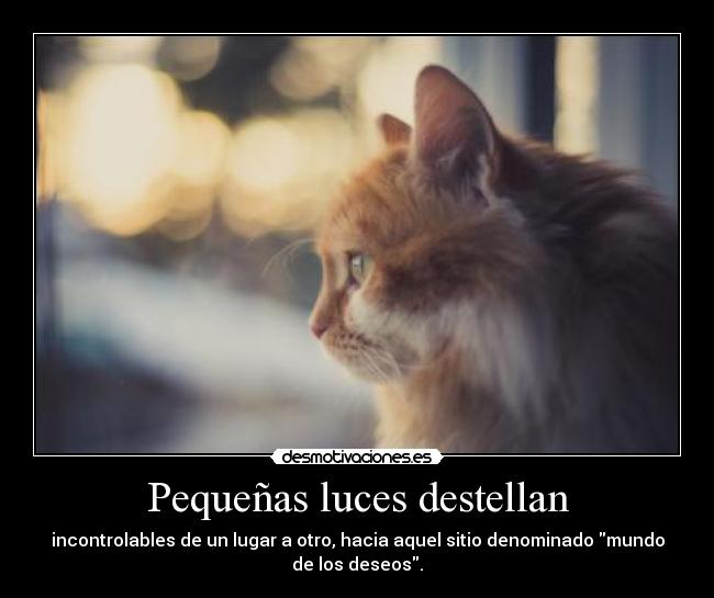 Pequeñas luces destellan - incontrolables de un lugar a otro, hacia aquel sitio denominado mundo
de los deseos.
