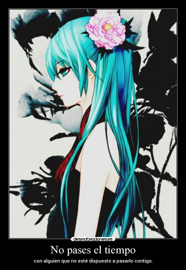 No pases el tiempo - con alguien que no esté dispuesto a pasarlo contigo.