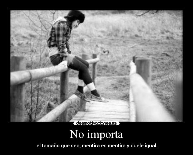 No importa - el tamaño que sea; mentira es mentira y duele igual.