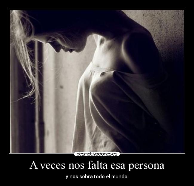 A veces nos falta esa persona - y nos sobra todo el mundo.