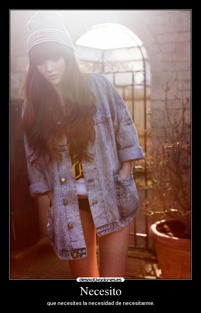 Necesito - que necesites la necesidad de necesitarme.