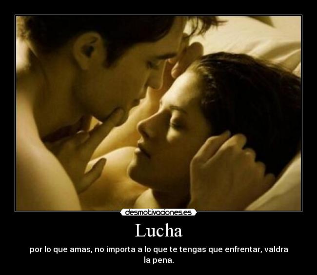 Lucha - por lo que amas, no importa a lo que te tengas que enfrentar, valdra la pena.