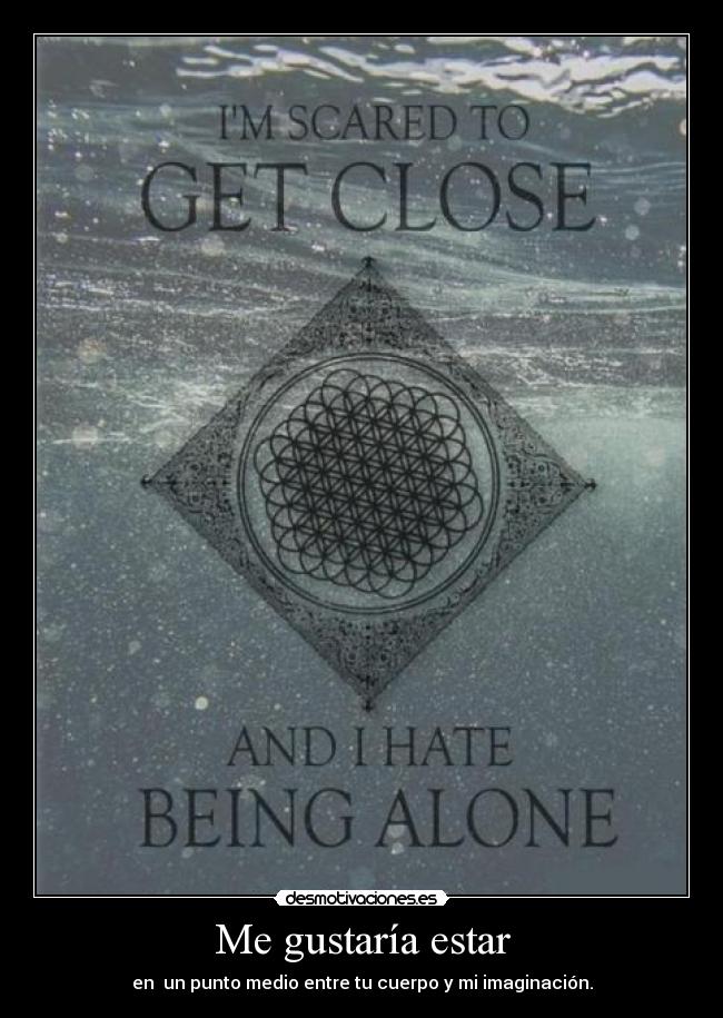 Me gustaría estar - en un punto medio entre tu cuerpo y mi imaginación.