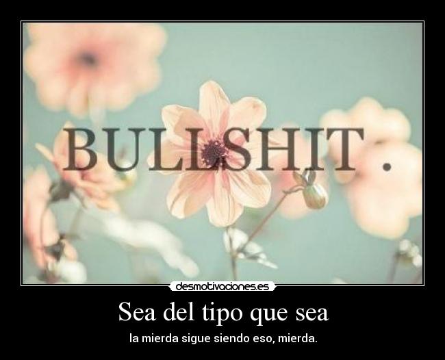 Sea del tipo que sea - la mierda sigue siendo eso, mierda.